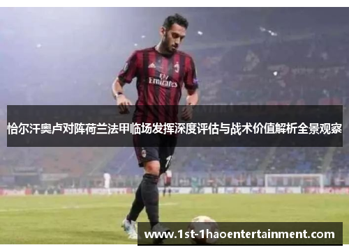 恰尔汗奥卢对阵荷兰法甲临场发挥深度评估与战术价值解析全景观察 恰尔汗奥卢对阵荷兰法甲临场发挥深度评估与战术价值解析全景观察