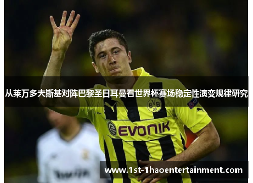 从莱万多夫斯基对阵巴黎圣日耳曼看世界杯赛场稳定性演变规律研究 从莱万多夫斯基对阵巴黎圣日耳曼看世界杯赛场稳定性演变规律研究