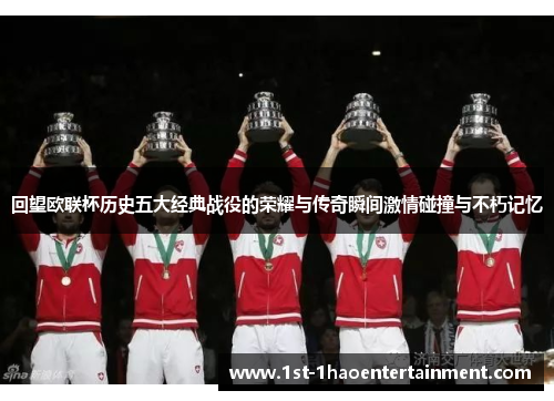 回望欧联杯历史五大经典战役的荣耀与传奇瞬间激情碰撞与不朽记忆