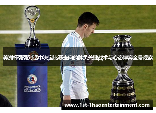 美洲杯强强对话中决定比赛走向的胜负关键战术与心态博弈全景观察 美洲杯强强对话中决定比赛走向的胜负关键战术与心态博弈全景观察