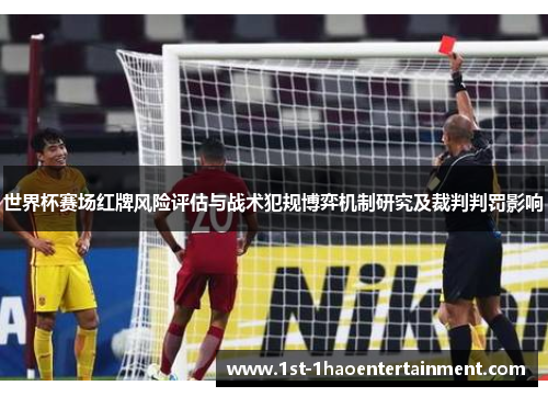 世界杯赛场红牌风险评估与战术犯规博弈机制研究及裁判判罚影响
