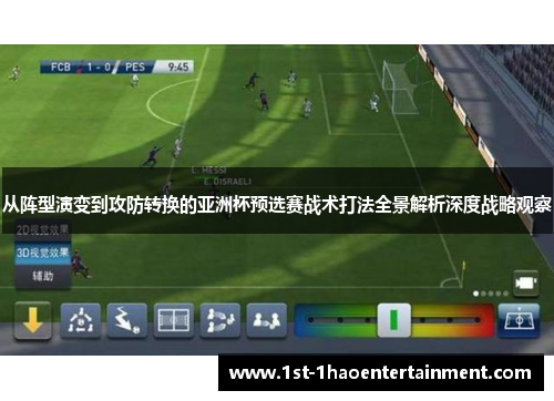从阵型演变到攻防转换的亚洲杯预选赛战术打法全景解析深度战略观察 从阵型演变到攻防转换的亚洲杯预选赛战术打法全景解析深度战略观察