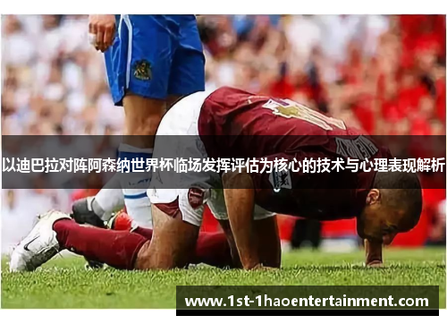 以迪巴拉对阵阿森纳世界杯临场发挥评估为核心的技术与心理表现解析 以迪巴拉对阵阿森纳世界杯临场发挥评估为核心的技术与心理表现解析