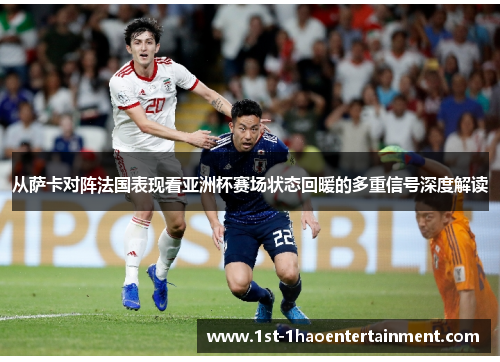 从萨卡对阵法国表现看亚洲杯赛场状态回暖的多重信号深度解读