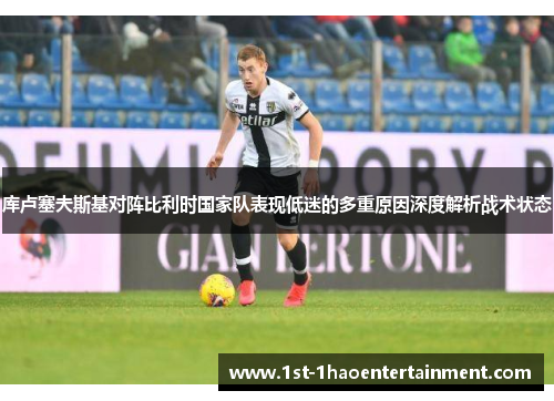 库卢塞夫斯基对阵比利时国家队表现低迷的多重原因深度解析战术状态 库卢塞夫斯基对阵比利时国家队表现低迷的多重原因深度解析战术状态