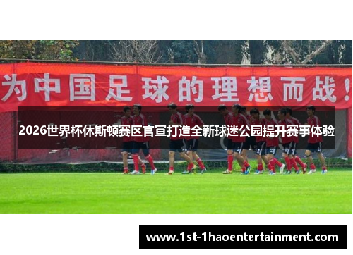 2026世界杯休斯顿赛区官宣打造全新球迷公园提升赛事体验 2026世界杯休斯顿赛区官宣打造全新球迷公园提升赛事体验