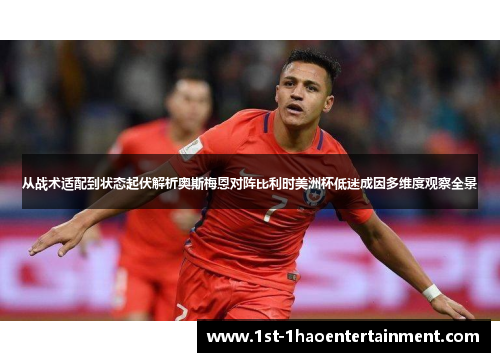 从战术适配到状态起伏解析奥斯梅恩对阵比利时美洲杯低迷成因多维度观察全景 从战术适配到状态起伏解析奥斯梅恩对阵比利时美洲杯低迷成因多维度观察全景