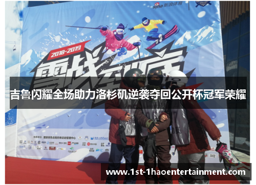 吉鲁闪耀全场助力洛杉矶逆袭夺回公开杯冠军荣耀 吉鲁闪耀全场助力洛杉矶逆袭夺回公开杯冠军荣耀