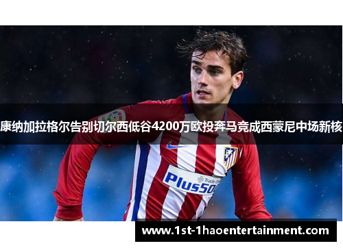 康纳加拉格尔告别切尔西低谷4200万欧投奔马竞成西蒙尼中场新核 康纳加拉格尔告别切尔西低谷4200万欧投奔马竞成西蒙尼中场新核