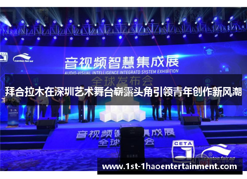 拜合拉木在深圳艺术舞台崭露头角引领青年创作新风潮 拜合拉木在深圳艺术舞台崭露头角引领青年创作新风潮