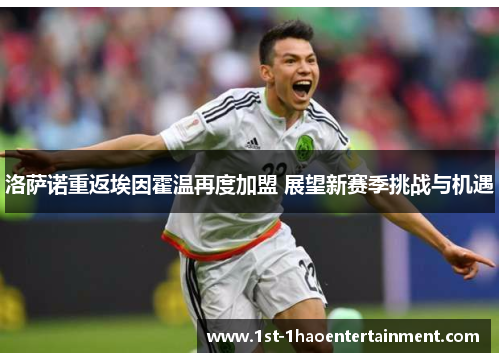 洛萨诺重返埃因霍温再度加盟 展望新赛季挑战与机遇