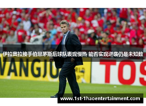 伊拉奥拉接手伯恩茅斯后球队表现慢热 能否实现逆袭仍是未知数