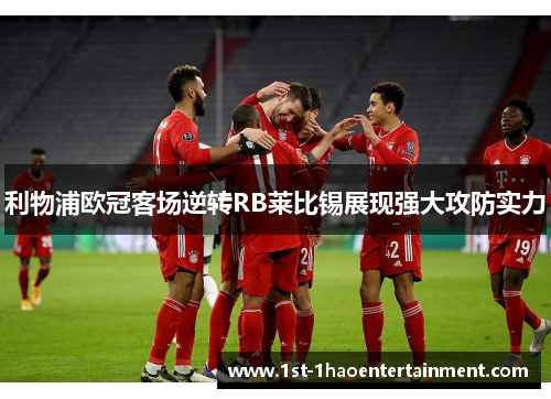 利物浦欧冠客场逆转RB莱比锡展现强大攻防实力 利物浦欧冠客场逆转RB莱比锡展现强大攻防实力