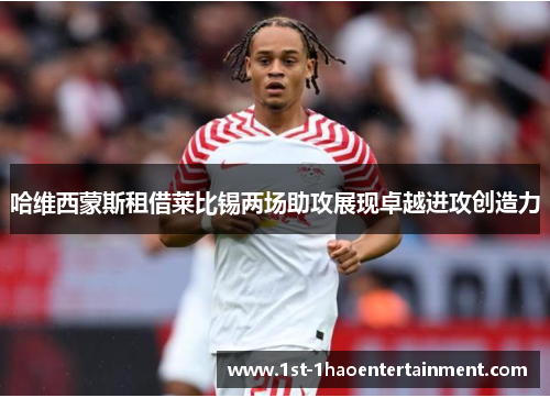 哈维西蒙斯租借莱比锡两场助攻展现卓越进攻创造力 哈维西蒙斯租借莱比锡两场助攻展现卓越进攻创造力