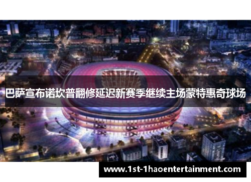 巴萨宣布诺坎普翻修延迟新赛季继续主场蒙特惠奇球场