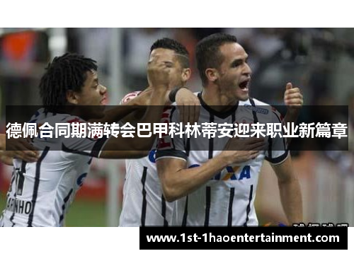 德佩合同期满转会巴甲科林蒂安迎来职业新篇章 德佩合同期满转会巴甲科林蒂安迎来职业新篇章