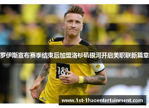 罗伊斯宣布赛季结束后加盟洛杉矶银河开启美职联新篇章