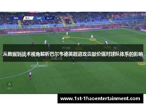从数据到战术视角解析巴尔韦德英超进攻贡献价值对球队体系的影响 从数据到战术视角解析巴尔韦德英超进攻贡献价值对球队体系的影响