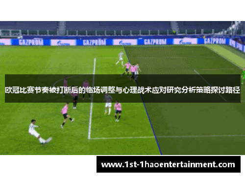 欧冠比赛节奏被打断后的临场调整与心理战术应对研究分析策略探讨路径 欧冠比赛节奏被打断后的临场调整与心理战术应对研究分析策略探讨路径