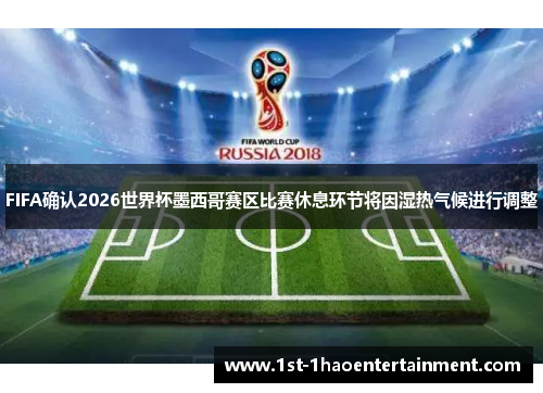 FIFA确认2026世界杯墨西哥赛区比赛休息环节将因湿热气候进行调整 FIFA确认2026世界杯墨西哥赛区比赛休息环节将因湿热气候进行调整