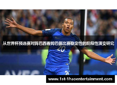 从世界杯预选赛对阵巴西看姆巴佩比赛稳定性的阶段性演变研究 从世界杯预选赛对阵巴西看姆巴佩比赛稳定性的阶段性演变研究