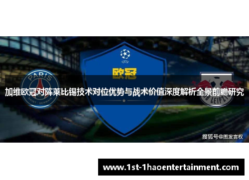 加维欧冠对阵莱比锡技术对位优势与战术价值深度解析全景前瞻研究 加维欧冠对阵莱比锡技术对位优势与战术价值深度解析全景前瞻研究