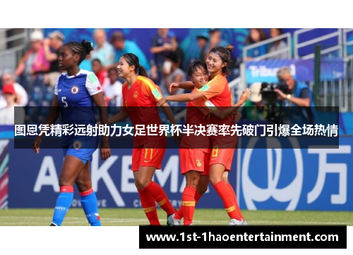 图恩凭精彩远射助力女足世界杯半决赛率先破门引爆全场热情 图恩凭精彩远射助力女足世界杯半决赛率先破门引爆全场热情