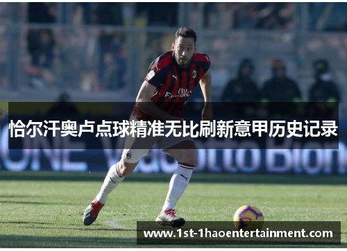 恰尔汗奥卢点球精准无比刷新意甲历史记录