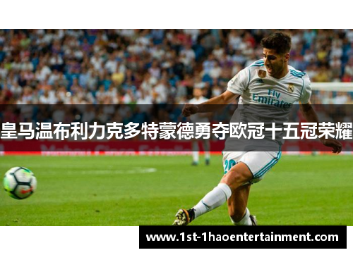 皇马温布利力克多特蒙德勇夺欧冠十五冠荣耀 皇马温布利力克多特蒙德勇夺欧冠十五冠荣耀