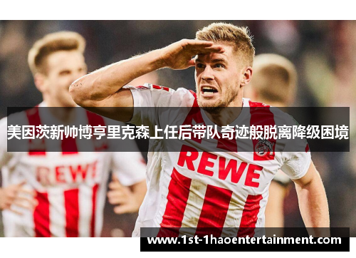 美因茨新帅博亨里克森上任后带队奇迹般脱离降级困境